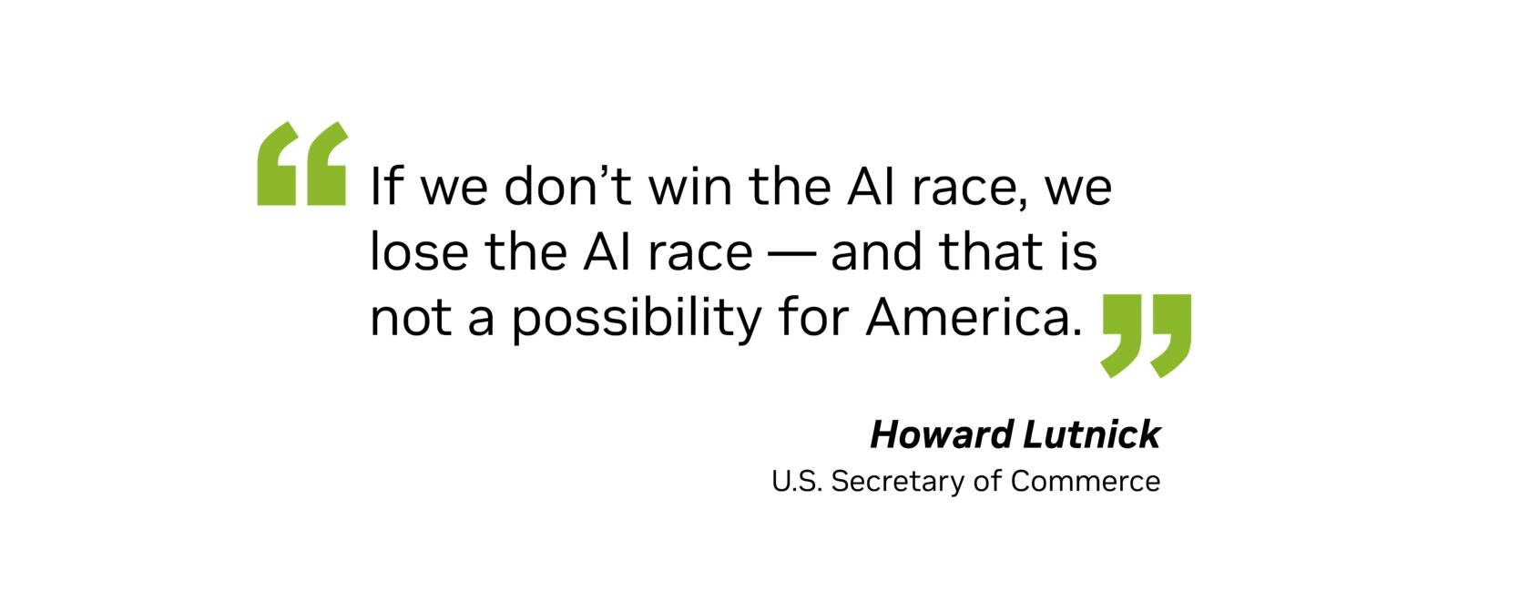 “If we don’t win the AI race, we lose the AI race — and that is not a possibility for America.” — Howard Lutnick, U.S. Secretary of Commerce