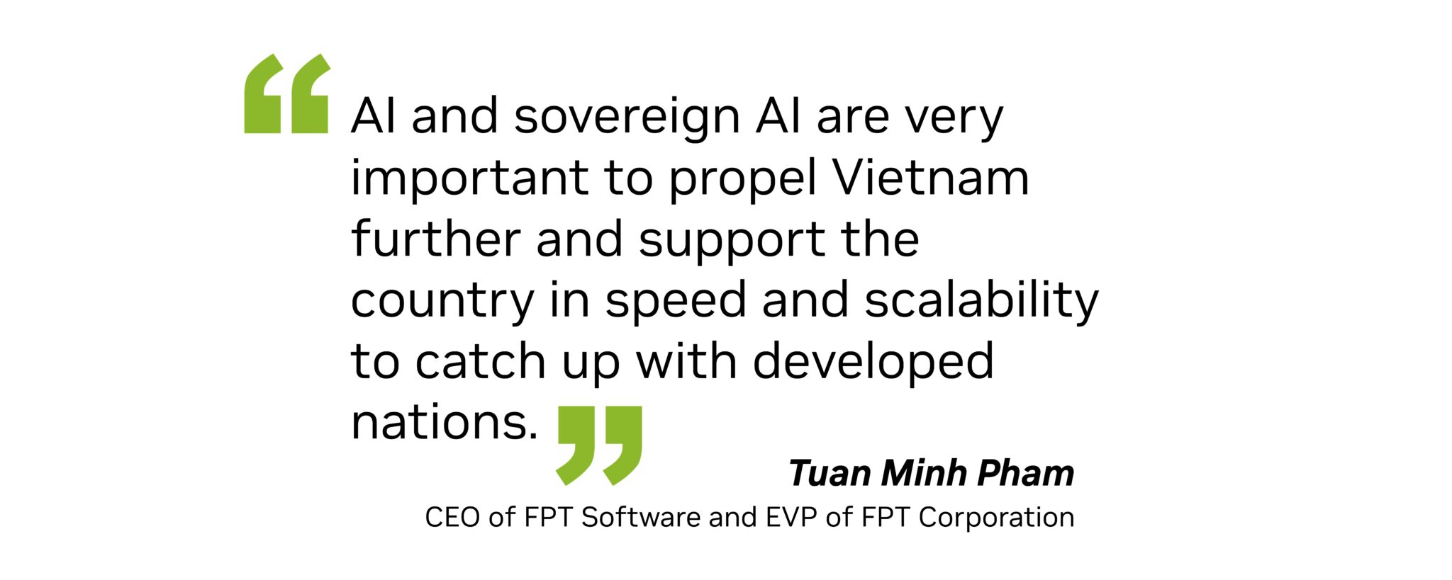 "AI and sovereign AI are very important to propel Vietnam further and support the country in speed and scalability to catch up with developed nations," said Tuan Minh Pham, CEO of FPT Software and executive vice president of FPT Corporation.