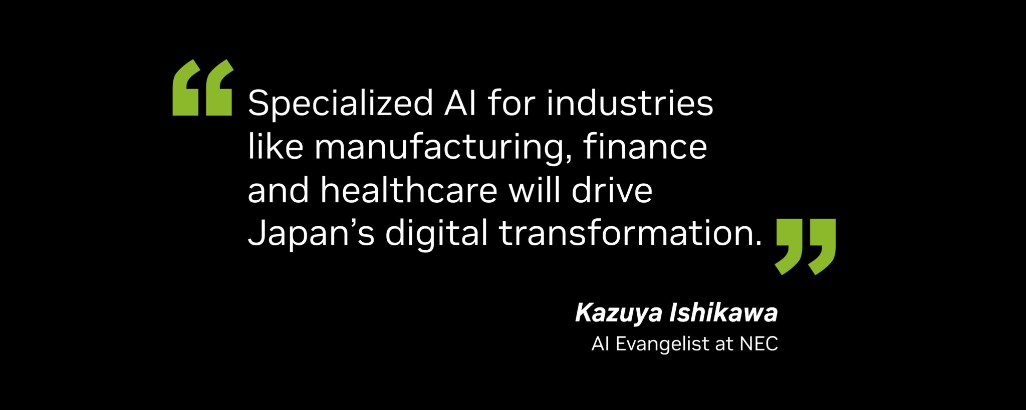 “Specialized AI for industries like manufacturing, finance and healthcare will drive Japan’s digital transformation,” said Kazuya Ishikawa, AI evangelist at NEC.