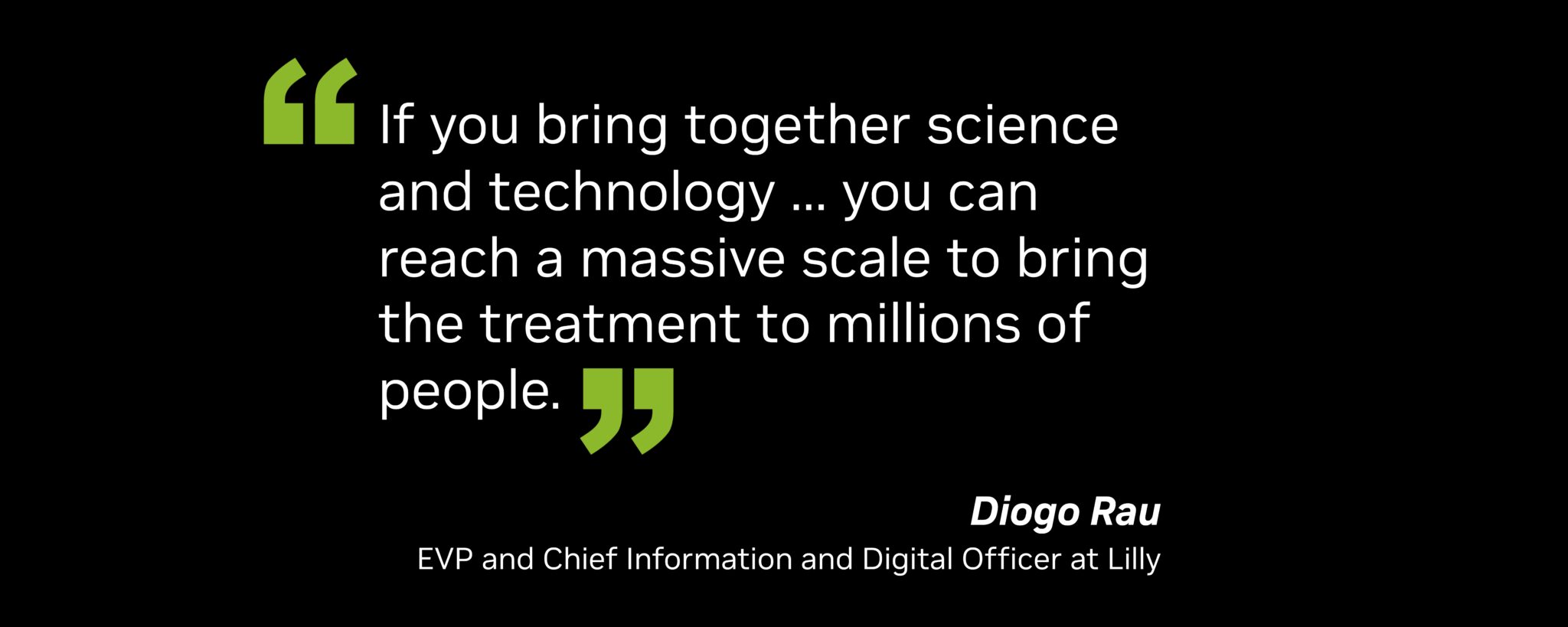 “If you bring together science and technology … you can reach a massive scale to bring the treatment to millions of people,” said Diogo Rau, executive vice president and chief information and digital officer at Lilly.